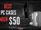 Best PC Cases Under 50